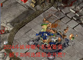 2024斗战神哪个职业最强?新手如何选择职业开荒? 2024斗战神哪个职业最强?新手如何选择职业开荒?