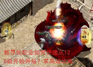 新寻仙职业如何快速从120级开始升级?求高效攻略 新寻仙职业如何快速从120级开始升级?求高效攻略