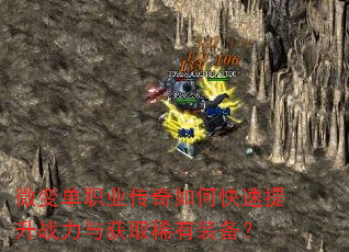微变单职业传奇如何快速提升战力与获取稀有装备? 微变单职业传奇如何快速提升战力与获取稀有装备?