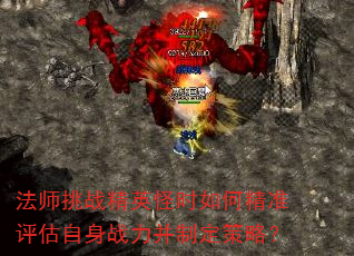 法师挑战精英怪时如何精准评估自身战力并制定策略? 法师挑战精英怪时如何精准评估自身战力并制定策略?
