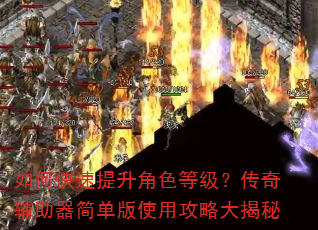 如何快速提升角色等级?传奇辅助器简单版使用攻略大揭秘 如何快速提升角色等级?传奇辅助器简单版使用攻略大揭秘