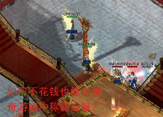 如何不花钱也能在传奇游戏中称霸全服? 如何不花钱也能在传奇游戏中称霸全服?