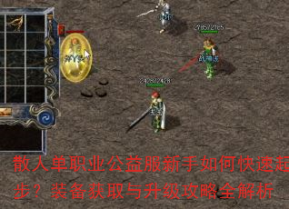 散人单职业公益服新手如何快速起步?装备获取与升级攻略全解析 散人单职业公益服新手如何快速起步?装备获取与升级攻略全解析