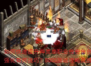 如何快速提升神灵单职业传奇角色等级?装备获取与强化有何技巧?BOSS挑战攻略及技能搭配推荐? 如何快速提升神灵单职业传奇角色等级?装备获取与强化有何技巧?BOSS挑战攻略及技能搭配推荐?