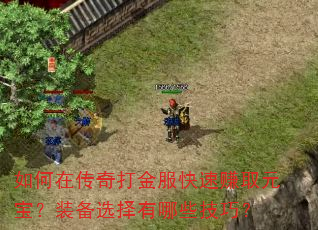 如何在传奇打金服快速赚取元宝?装备选择有哪些技巧? 如何在传奇打金服快速赚取元宝?装备选择有哪些技巧?